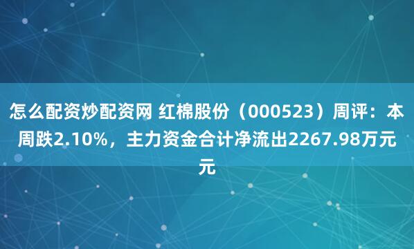 怎么配资炒配资网 红棉股份（000523）周评：本周跌2.10%，主力资金合计净流出2267.98万元