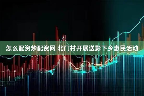怎么配资炒配资网 北门村开展送影下乡惠民活动