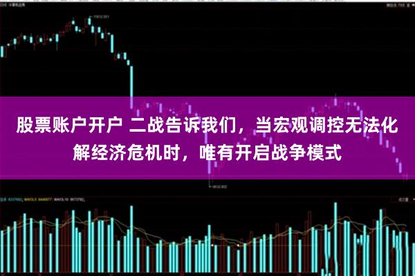 股票账户开户 二战告诉我们，当宏观调控无法化解经济危机时，唯有开启战争模式