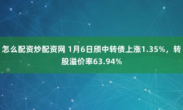 怎么配资炒配资网 1月6日颀中转债上涨1.35%，转股溢价率63.94%