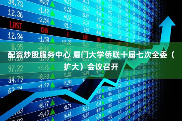 配资炒股服务中心 厦门大学侨联十届七次全委（扩大）会议召开