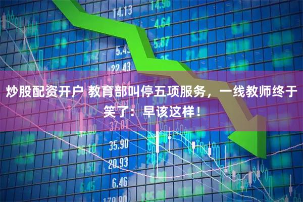 炒股配资开户 教育部叫停五项服务，一线教师终于笑了：早该这样！